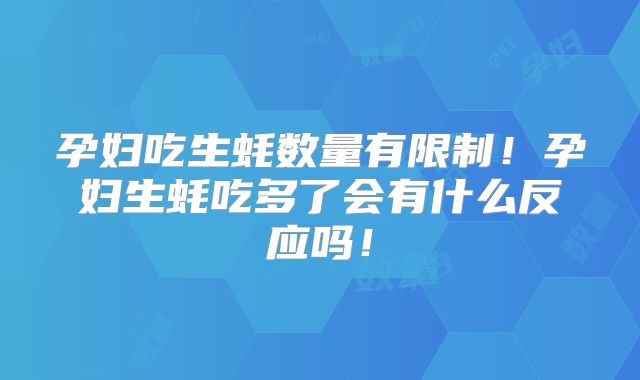 孕妇吃生蚝数量有限制!孕妇生蚝吃多了会有什么反应吗!