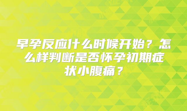 早孕反应什么时候开始?怎么样判断是否怀孕初期症状小腹痛?