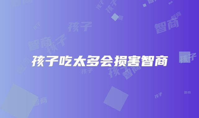 孩子吃太多会损害智商