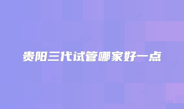 贵阳三代试管哪家好一点
