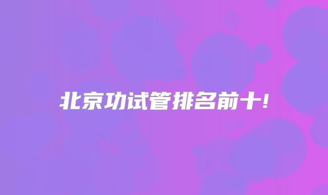 北京功试管排名前十!