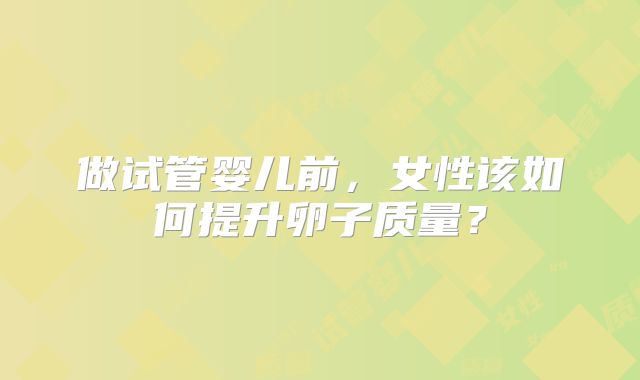 做试管婴儿前,女性该如何提升卵子质量?