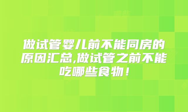 做试管婴儿前不能同房的原因汇总,做试管之前不能吃哪些食物!
