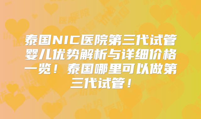 泰国NIC医院第三代试管婴儿优势解析与详细价格一览！泰国哪里可以做第三代试管！
