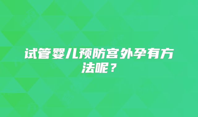 试管婴儿预防宫外孕有方法呢？