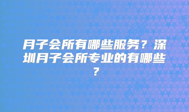 月子会所有哪些服务?深圳月子会所专业的有哪些?