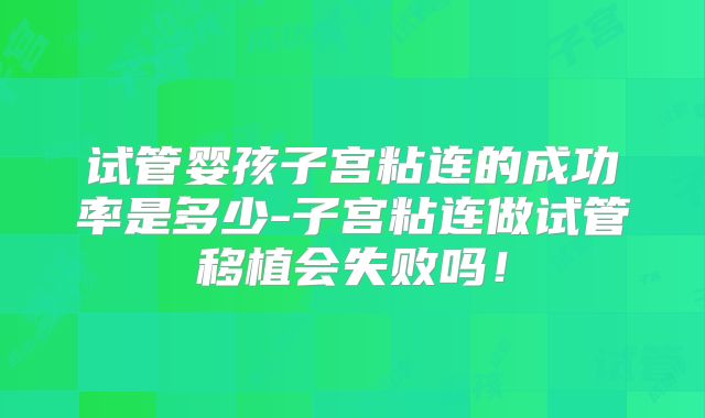 试管婴孩子宫粘连的成功率是多少-子宫粘连做试管移植会失败吗!