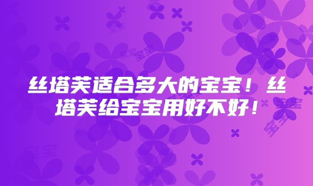 丝塔芙适合多大的宝宝！丝塔芙给宝宝用好不好！