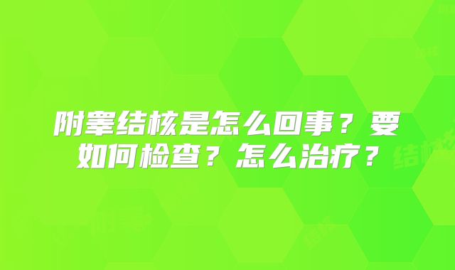 附睾结核是怎么回事?要如何检查?怎么治疗?