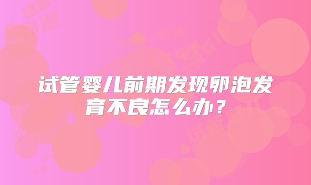 试管婴儿前期发现卵泡发育不良怎么办？