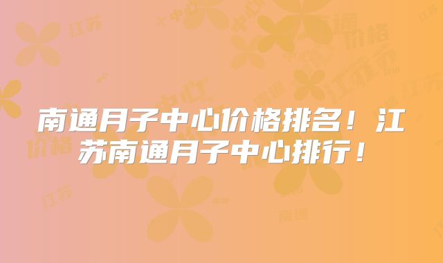 南通月子中心价格排名!江苏南通月子中心排行!