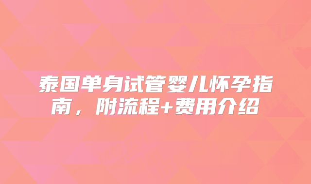 泰国单身试管婴儿怀孕指南，附流程+费用介绍