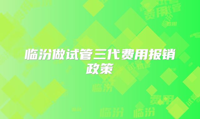 临汾做试管三代费用报销政策