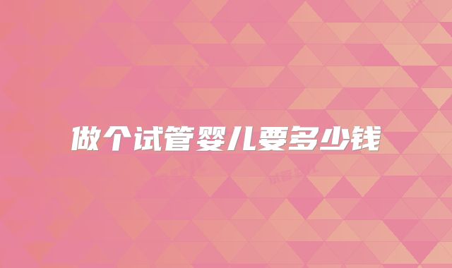 做个试管婴儿要多少钱