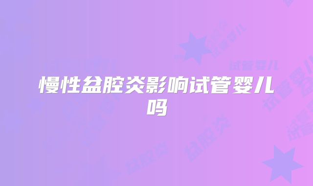 慢性盆腔炎影响试管婴儿吗