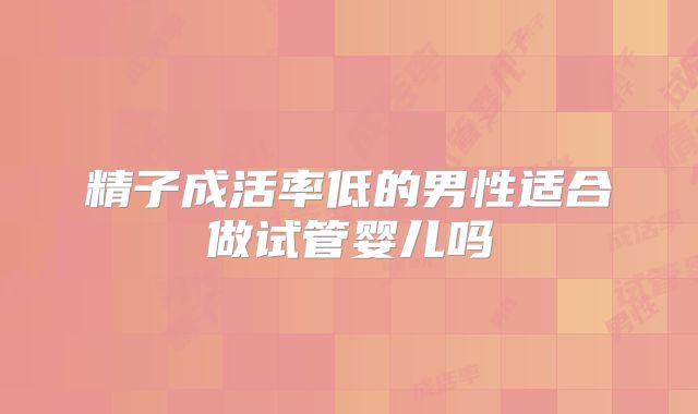 精子成活率低的男性适合做试管婴儿吗