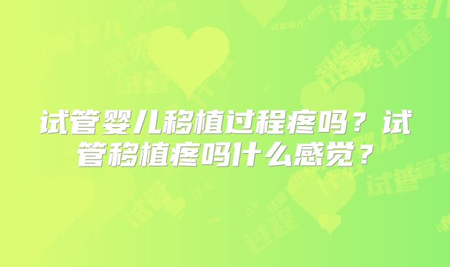 试管婴儿移植过程疼吗？试管移植疼吗什么感觉？