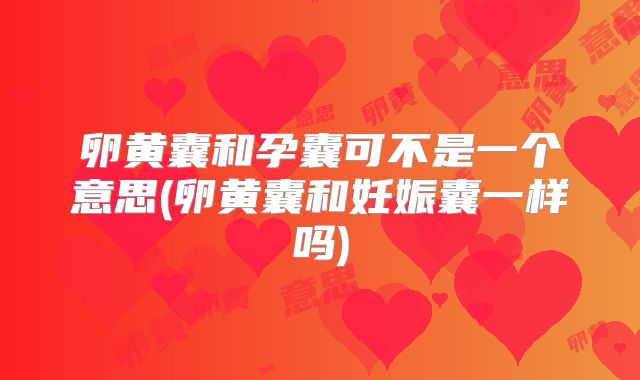 卵黄囊和孕囊可不是一个意思(卵黄囊和妊娠囊一样吗)
