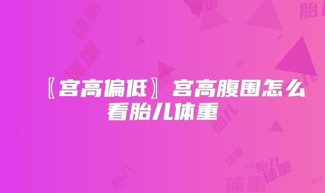 〖宫高偏低〗宫高腹围怎么看胎儿体重