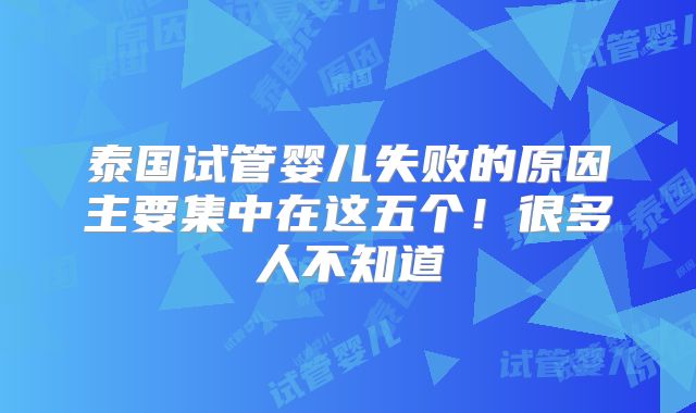泰国试管婴儿失败的原因主要集中在这五个！很多人不知道