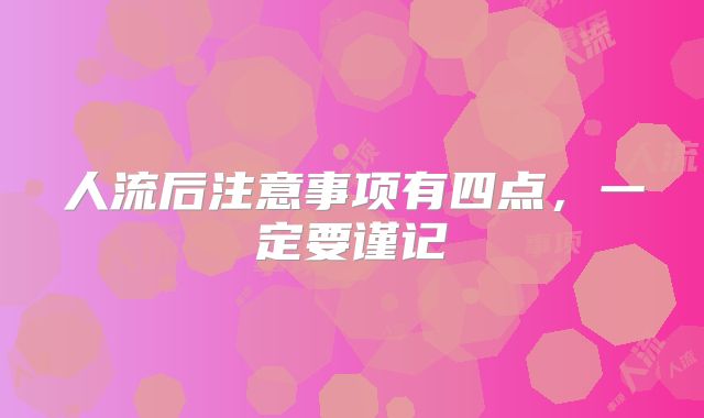 人流后注意事项有四点,一定要谨记