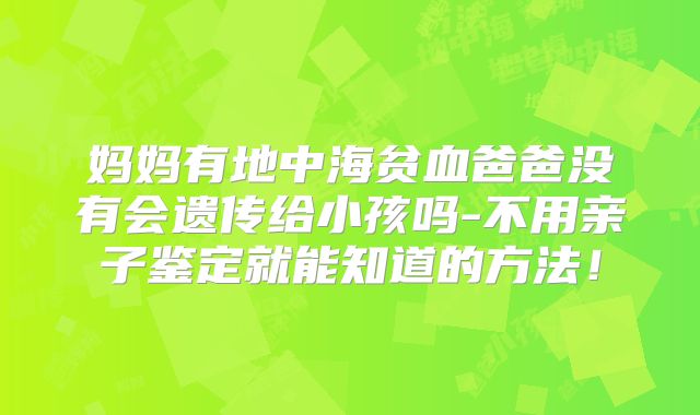 妈妈有地中海贫血爸爸没有会遗传给小孩吗-不用亲子鉴定就能知道的方法!