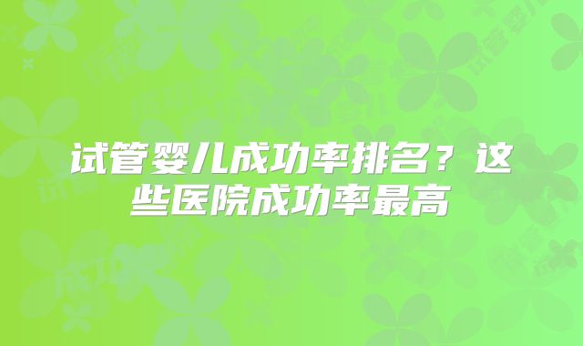 试管婴儿成功率排名?这些医院成功率最高