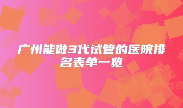 广州能做3代试管的医院排名表单一览