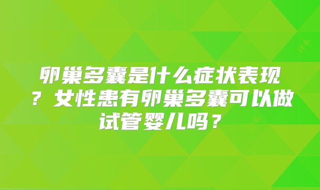 卵巢多囊是什么症状表现?女性患有卵巢多囊可以做试管婴儿吗?