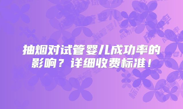 抽烟对试管婴儿成功率的影响？详细收费标准！