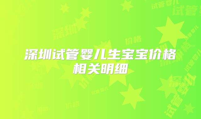 深圳试管婴儿生宝宝价格相关明细