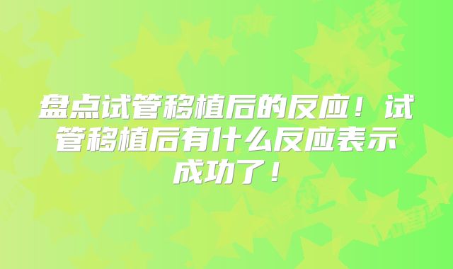 盘点试管移植后的反应！试管移植后有什么反应表示成功了！