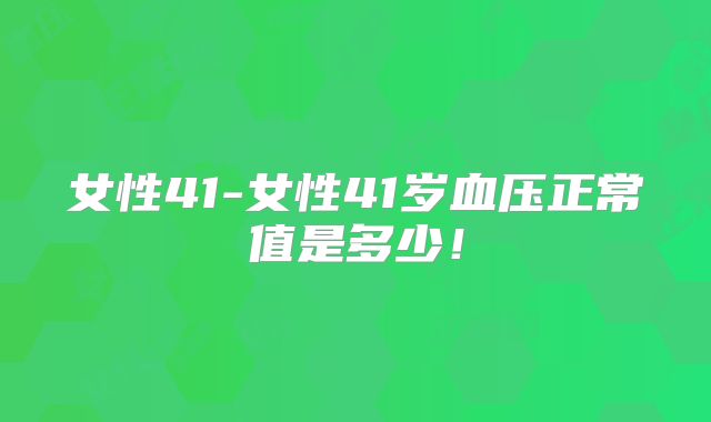 女性41-女性41岁血压正常值是多少！