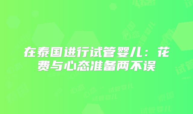 在泰国进行试管婴儿:花费与心态准备两不误