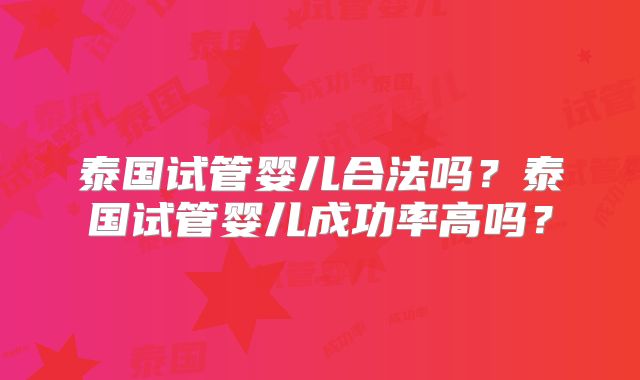 泰国试管婴儿合法吗？泰国试管婴儿成功率高吗？