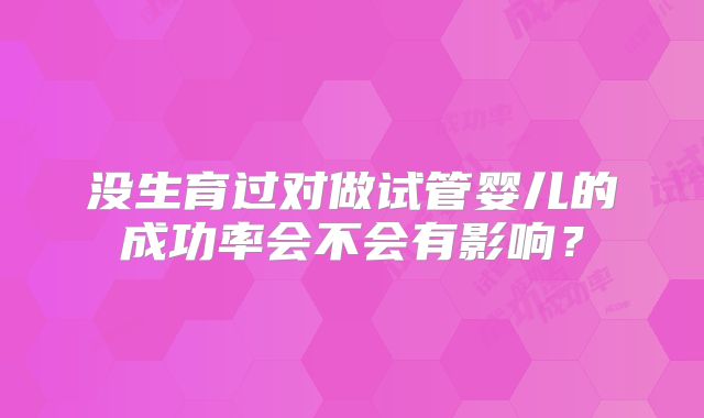 没生育过对做试管婴儿的成功率会不会有影响?