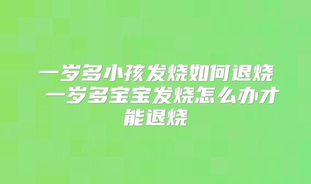 一岁多小孩发烧如何退烧 一岁多宝宝发烧怎么办才能退烧
