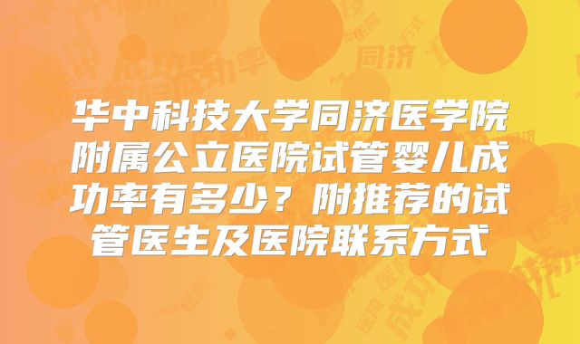 华中科技大学同济医学院附属公立医院试管婴儿成功率有多少?附推荐的试管医生及医院联系方式