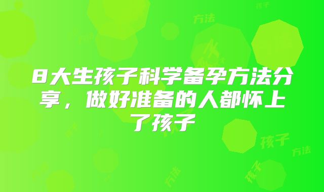 8大生孩子科学备孕方法分享，做好准备的人都怀上了孩子