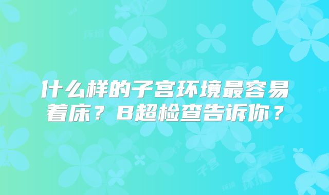 什么样的子宫环境最容易着床？B超检查告诉你？