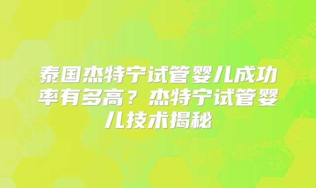 泰国杰特宁试管婴儿成功率有多高?杰特宁试管婴儿技术揭秘
