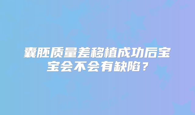 囊胚质量差移植成功后宝宝会不会有缺陷?