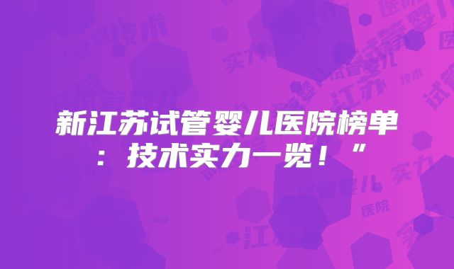 新江苏试管婴儿医院榜单：技术实力一览！”