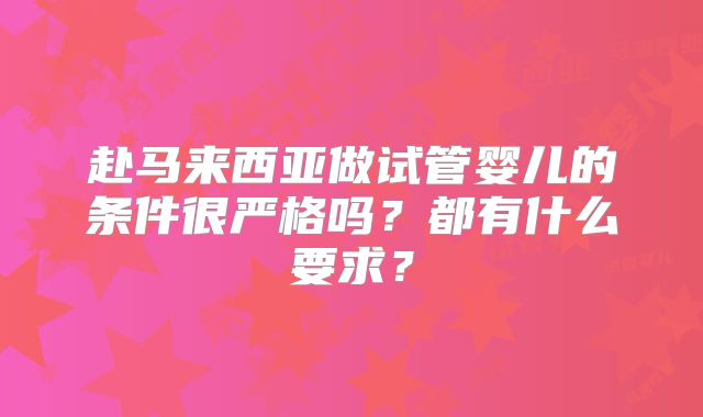 赴马来西亚做试管婴儿的条件很严格吗?都有什么要求?