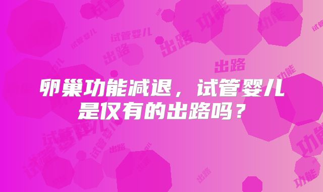 卵巢功能减退，试管婴儿是仅有的出路吗？