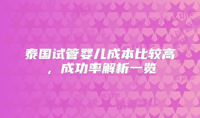 泰国试管婴儿成本比较高,成功率解析一览