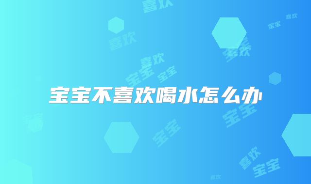 宝宝不喜欢喝水怎么办