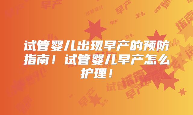 试管婴儿出现早产的预防指南！试管婴儿早产怎么护理！