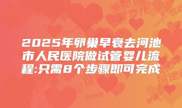 2025年卵巢早衰去河池市人民医院做试管婴儿流程:只需8个步骤即可完成