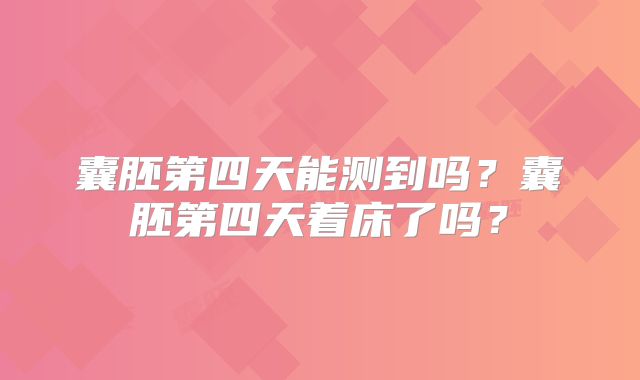 囊胚第四天能测到吗？囊胚第四天着床了吗？